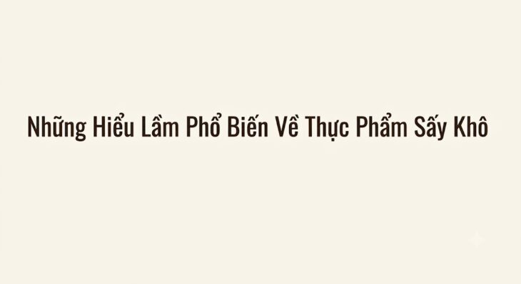 Những Hiểu Lầm Phổ Biến Về Thực Phẩm Sấy Khô